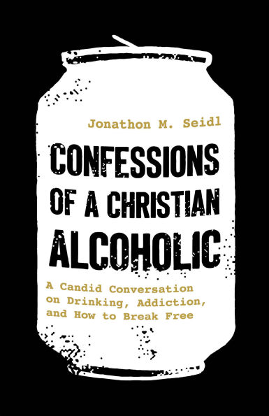 Confessions of A Christian Alcoholic: Candid Conversation on Drinking, Addiction, and How to Break Free