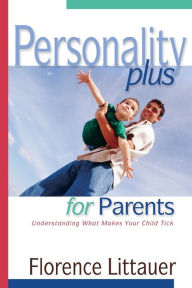 Title: Personality Plus for Parents: Understanding What Makes Your Child Tick, Author: Florence Littauer