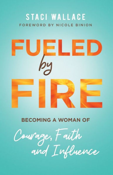 Fueled by Fire: Becoming a Woman of Courage, Faith and Influence