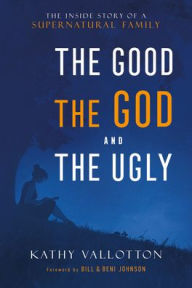 Title: The Good, the God and the Ugly: The Inside Story of a Supernatural Family, Author: Kathy Vallotton