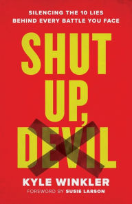 Title: Shut Up, Devil: Silencing the 10 Lies behind Every Battle You Face, Author: Kyle Winkler