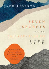 Title: Seven Secrets of the Spirit-Filled Life: Daily Renewal, Purpose and Joy When You Partner with the Holy Spirit, Author: Jack Levison
