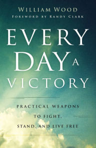 Title: Every Day a Victory: Practical Weapons to Fight, Stand, and Live Free, Author: William Wood