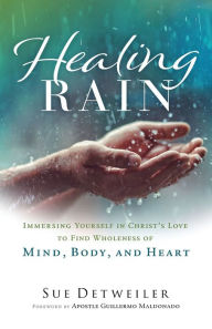 Title: Healing Rain: Immersing Yourself in Christ's Love to Find Wholeness of Mind, Body, and Heart, Author: Sue Detweiler