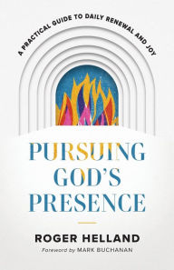 Title: Pursuing God's Presence: A Practical Guide to Daily Renewal and Joy, Author: Roger Helland