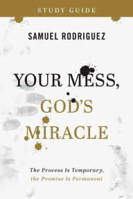 Title: Your Mess, God's Miracle Study Guide: The Process Is Temporary, the Promise Is Permanent, Author: Samuel Rodriguez