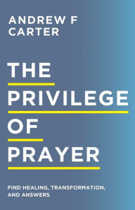 Download best books The Privilege of Prayer: Find Healing, Transformation, and Answers 9780800763510 by Andrew F Carter