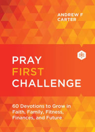 Free download books google Pray First Challenge: 60 Devotions to Grow in Faith, Family, Fitness, Finances, and Future by Andrew F Carter (English literature)