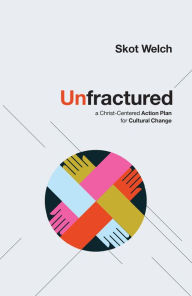 Title: Unfractured: A Christ-Centered Action Plan for Cultural Change, Author: Skot Welch