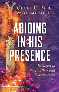 Free online books to download pdf Abiding in His Presence: The Secret to Waging War and Bearing Fruit (English literature) by Chuck D. Pierce, Alemu Beeftu, Don Crum