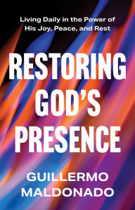 Title: Restoring God's Presence: Living Daily in the Power of His Joy, Peace, and Rest, Author: Guillermo Maldonado