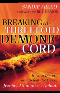 Title: Breaking the Threefold Demonic Cord: How to Discern and Defeat the Lies of Jezebel, Athaliah and Delilah, Author: Sandie Freed