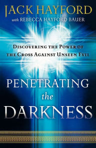 Title: Penetrating the Darkness: Discovering the Power of the Cross Against Unseen Evil, Author: Jack Hayford