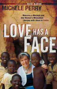 Title: Love Has a Face: Mascara, a Machete and One Woman's Miraculous Journey with Jesus in Sudan, Author: Michele Perry