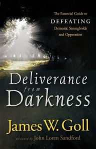Title: Deliverance from Darkness: The Essential Guide to Defeating Demonic Strongholds and Oppression, Author: James W. Goll