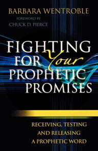 Title: Fighting for Your Prophetic Promises: Receiving, Testing and Releasing a Prophetic Word, Author: Barbara Wentroble