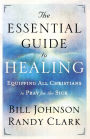 The Essential Guide to Healing: Equipping All Christians to Pray for the Sick