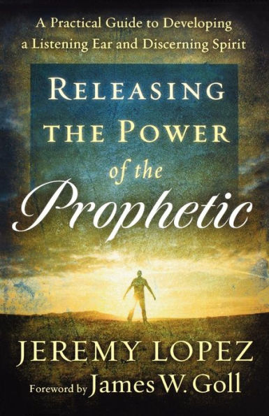 Releasing the Power of Prophetic: a Practical Guide to Developing Listening Ear and Discerning Spirit