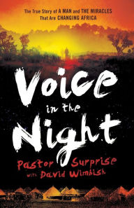 Title: Voice in the Night: The True Story of a Man and the Miracles That Are Changing Africa, Author: Pastor Surprise