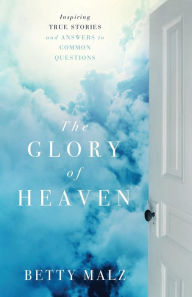 Title: The Glory of Heaven: Inspiring True Stories and Answers to Common Questions, Author: Betty Malz