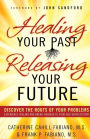 Healing Your Past, Releasing Your Future: Discover the Roots of Your Problems, Experience Healing and Breakthrough to Your God-given Destiny