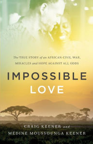 Title: Impossible Love: The True Story of an African Civil War, Miracles and Hope against All Odds, Author: Craig Keener