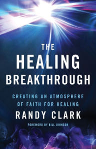 Title: The Healing Breakthrough: Creating an Atmosphere of Faith for Healing, Author: Randy Clark