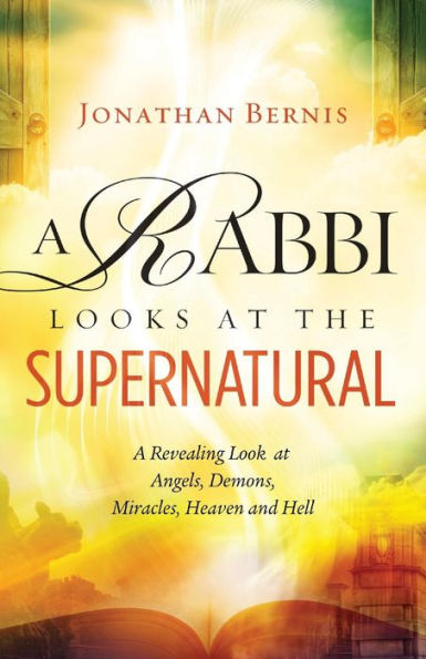 A Rabbi Looks at the Supernatural: Revealing Look Angels, Demons, Miracles, Heaven and Hell