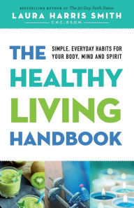 Title: The Healthy Living Handbook: Simple, Everyday Habits for Your Body, Mind and Spirit, Author: Laura Harris Smith