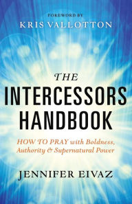 Title: The Intercessors Handbook: How to Pray with Boldness, Authority and Supernatural Power, Author: Jennifer Eivaz