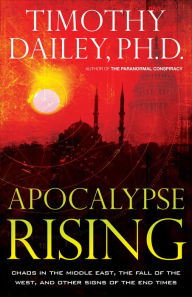 Title: Apocalypse Rising: Chaos in the Middle East, the Fall of the West, and Other Signs of the End Times, Author: Timothy Dailey