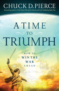 Title: A Time to Triumph: How to Win the War Ahead, Author: Chuck D. Pierce