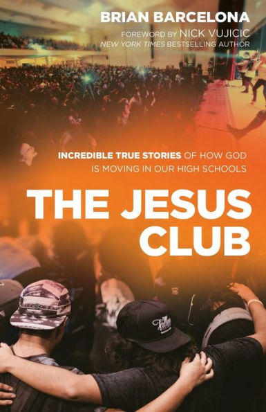 The Jesus Club: Incredible True Stories of How God Is Moving Our High Schools