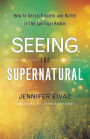 Seeing the Supernatural: How to Sense, Discern and Battle in the Spiritual Realm