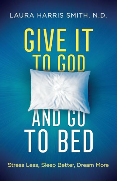 Give It to God and Go Bed: Stress Less, Sleep Better, Dream More
