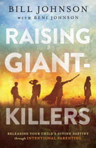 Title: Raising Giant-Killers: Releasing Your Child's Divine Destiny through Intentional Parenting, Author: Bill Johnson