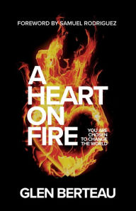 Title: A Heart on Fire: You Are Chosen to Change the World, Author: Glen Berteau