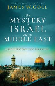 Title: The Mystery of Israel and the Middle East: A Prophetic Gaze into the Future, Author: James W. Goll