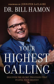 Title: Your Highest Calling: Discover the Secret Processes That Fulfill Your Destiny, Author: Dr. Bill Hamon