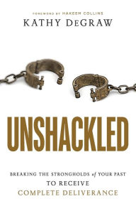 Title: Unshackled: Breaking the Strongholds of Your Past to Receive Complete Deliverance, Author: Kathy DeGraw