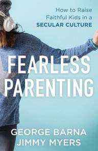 Title: Fearless Parenting: How to Raise Faithful Kids in a Secular Culture, Author: George Barna