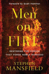 Read new books online free no downloads Men on Fire: Restoring the Forces That Forge Noble Manhood by Stephen Mansfield, Scott Hamilton 9780801007163 MOBI DJVU FB2 in English