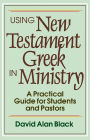 Using New Testament Greek in Ministry: A Practical Guide for Students and Pastors