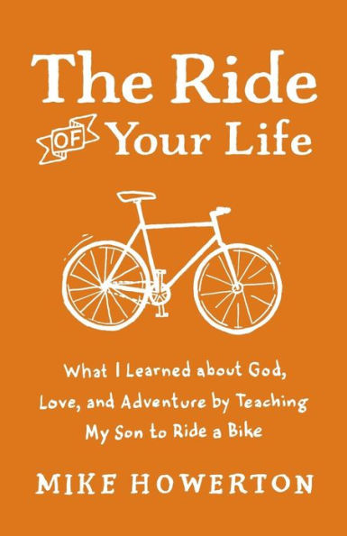 The Ride of Your Life: What I Learned about God, Love, and Adventure by Teaching My Son to a Bike