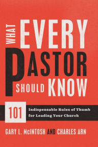 Title: What Every Pastor Should Know: 101 Indispensable Rules of Thumb for Leading Your Church, Author: Gary L. McIntosh