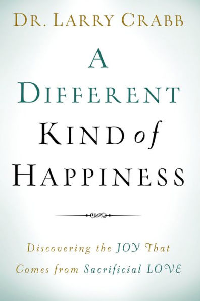 A Different Kind of Happiness: Discovering the Joy That Comes from Sacrificial Love