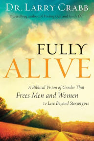 Title: Fully Alive: A Biblical Vision of Gender That Frees Men and Women to Live Beyond Stereotypes, Author: Dr. Larry Crabb