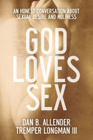Title: God Loves Sex: An Honest Conversation about Sexual Desire and Holiness, Author: Dan B. Allender