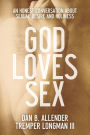 God Loves Sex: An Honest Conversation about Sexual Desire and Holiness