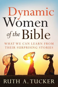 Title: Dynamic Women of the Bible: What We Can Learn from Their Surprising Stories, Author: Ruth A. Tucker